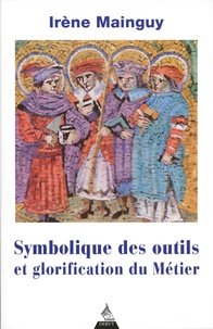 Irène Mainguy - Symbolique des outils et glorification du métier - Avec 172 illustrations.