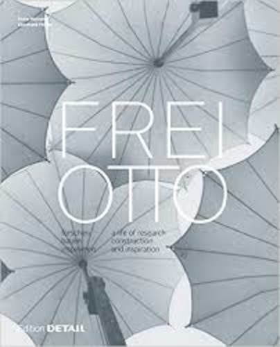 Irene Meissner et Eberhard Möller - Frei Otto - A Life of Research, Construction and Inspiration.