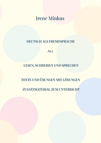 Irene Minkus - Deutsch als Fremdsprache A1.1 Lesen, Schreiben und Sprechen - Texte und Übungen mit Lösungen Zusatzmaterial zum Unterricht unabhängig vom Lehrwerk.