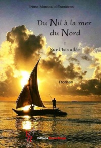 Irène Moreau d'Escrières - Du Nil à la mer du Nord Tome 1 : Sur l'Isis ailée.