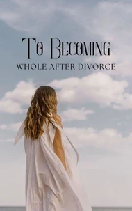 To Becoming Whole After Divorce