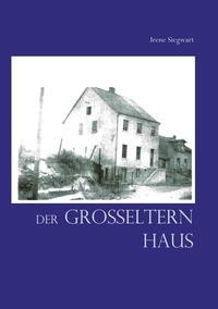 Irene Siegwart - Der Großeltern Haus - Eine kleine Familiengeschichte.