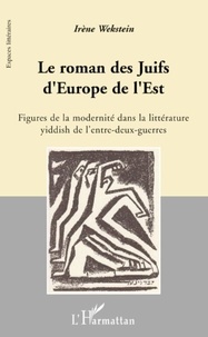 Irène Wekstein - Le roman des Juifs d'Europe de l'Est - Figures de la modernité dans la littérature yiddish de l'entre-deux-guerres.