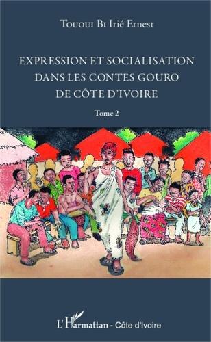 Irié Ernest Tououi Bi - Expression et socialisation dans les contes Gouro de Côte d'Ivoire - Tome 2.