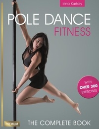 Irina Kartaly - Pole Dance Fitness - The Complete Book with over 300 Exercises.