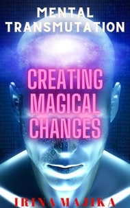 Irina Majika - Mental Transmutation: Creating Magical Changes.