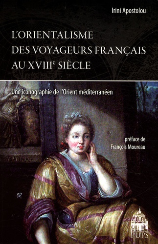 Irini Apostolou - L'orientalisme des voyageurs français au XVIIIe siècle : une iconographie de l'Orient méditerranéen.