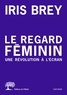 Iris Brey - Le regard féminin - Une révolution à l'écran.