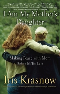 Iris Krasnow - I Am My Mother's Daughter - Making Peace With Mom -- Before It's Too Late.