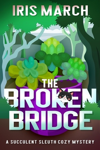  Iris March - The Broken Bridge: A Succulent Sleuth Cozy Mystery - Succulent Sleuth Series, #1.