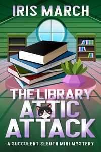  Iris March - The Library Attic Attack: A Succulent Sleuth Mini Mystery - Succulent Sleuth Series, #2.