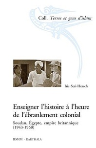 Iris Seri-Hersch - Enseigner l'histoire à l'heure de l'ébranlement colonial - Soudan, Egypte, empire britannique (1943-1960).