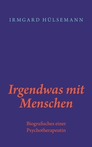 Irmgard Hülsemann - Irgendwas mit Menschen - Biografisches einer Psychotherapeutin.
