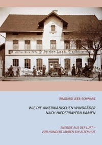 Irmgard Leeb-Schwarz - Wie die amerikanischen Windräder nach Niederbayern kamen - Energie aus der Luft - vor hundert Jahren ein alter Hut.