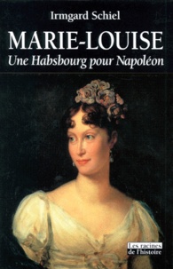 Irmgard Schiel - Marie-Louise - Une Habsbourg pour Napoléon.