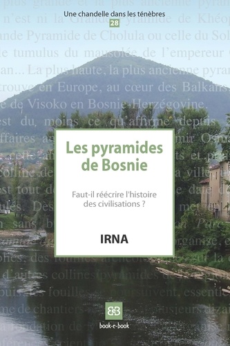 Les pyramides de Bosnie. Faut-il réécrire l'histoire des civilisations ?