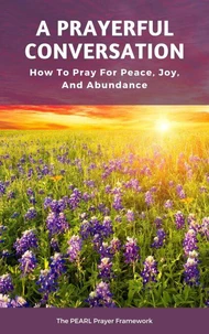 A Prayerful Conversation: How To Pray for Peace, Joy, and Abundance