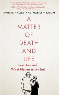 Irvin D. Yalom et Marilyn Yalom - A Matter of Death and Life - Love, Loss and What Matters in the End.