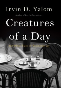 Irvin D. Yalom - Creatures of a Day - And Other Tales of Psychotherapy.