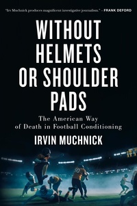 Irvin Muchnick - Without Helmets or Shoulder Pads - The American Way of Death in Football Conditioning.