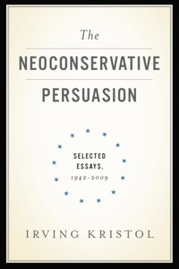 Irving Kristol - The Neoconservative Persuasion - Selected Essays, 1942-2009.