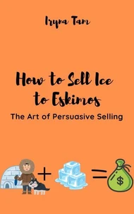 How to Sell Ice to Eskimos. The Art of Persuasive Selling