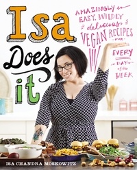 Isa Moskowitz - Isa Does It - Amazingly Easy, Wildly Delicious Vegan Recipes for Every Day of the Week.