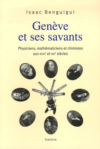 Isaac Benguigui - Genève et ses savants - Physiciens, mathématiciens et chimistes aux XVIIIe et XIXe siècles.