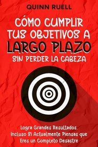  Isaac Cruz - Cómo Cumplir tus Objetivos a Largo Plazo sin Perder la Cabeza: Logra Grandes Resultados, Incluso Si Actualmente Piensas que Eres un Completo Desastre.