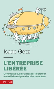 Isaac Getz - L'entreprise liberée - Comment devenir un leadeur libérateur et se désintoxiquer des vieux modèles.