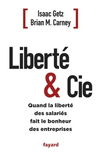Isaac Getz et Brian M. Carney - Liberté & Cie - Quand la liberté des salariés fait le bonheur des entreprises.