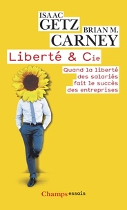 Isaac Getz et Brian Carney - Liberté & Cie - Quand la liberté des salariés fait le succès des entreprises.
