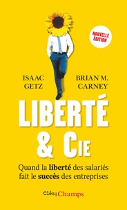 Isaac Getz et Brian Carney - Liberté & cie - Quand la liberté des salariés fait le succès des entreprises.