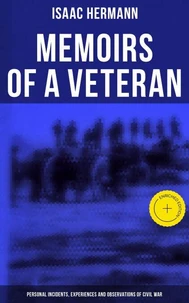 Memoirs of a Veteran: Personal Incidents, Experiences and Observations of Civil War