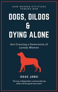 Dogs, Dildos & Dying Alone - How Modern Attitudes Toward Men Are Creating a Generation of Lonely Women