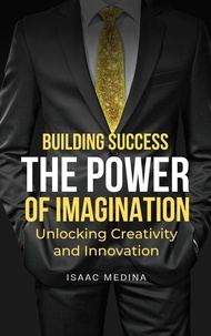  Isaac Medina - Building Success: The Power of Imagination, Unlocking Creativity and Innovation.