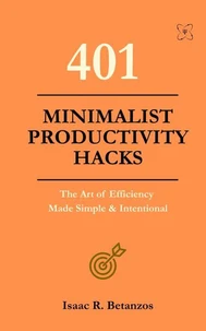 401 Minimalist Productivity Hacks: The Art of Efficiency Made Simple & Intentional