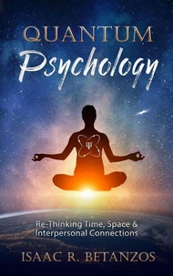 Quantum Psychology: Re-Thinking Time, Space &amp; Interpersonal Connections