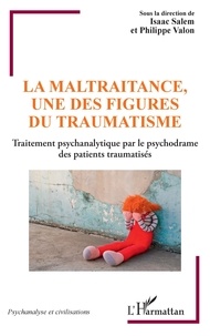 Isaac Salem et Philippe Valon - La maltraitance, une des figures du traumatisme - Traitement psychanalytique par le psychodrame des patients traumatisés.