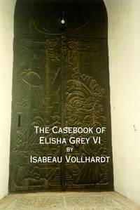  Isabeau Vollhardt - The Casebook of Elisha Grey VI - The Casebook of Elisha Grey, #6.