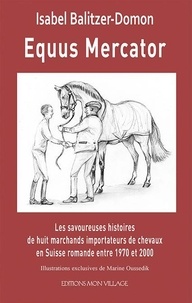 Isabel Balitzer-dormon - Equus Mercator - Les savoureuses histoires de huit marchands importateurs dechevaux Suisse romande entre 1970 et 2000 2018.