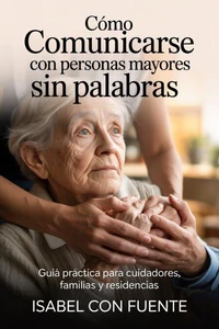 Cómo comunicarse con personas mayores sin palabras: Guía práctica para cuidadores, familias y residencias
