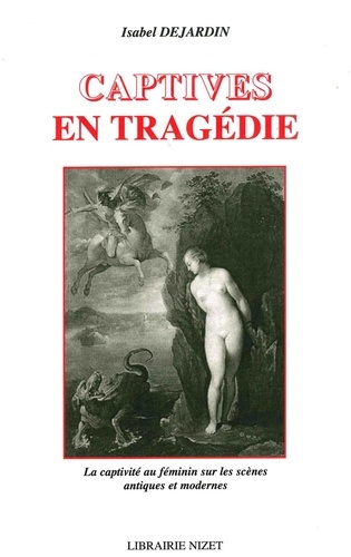 Isabel Dejardin - Captives en tragédie - La captivité au féminin sur les scènes antiques et modernes.