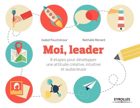 Moi, leader. 8 étapes pour développer une attitude créative, intuitive et audacieuse