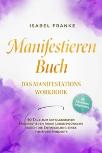 Manifestieren Buch: Das Manifestations Workbook - 90 Tage zum erfolgreichen Manifestieren Ihrer Lebenswünsche durch die Entwicklung eines positiven Mindsets - inkl. Affirmationen, Erfolgstracking