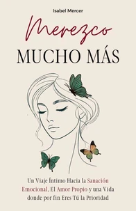 Merezco Mucho Más: Un Viaje Íntimo Hacia la Sanación Emocional, el Amor Propio y una Vida donde por Fin Eres Tú la Prioridad