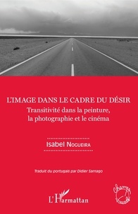 Isabel Nogueira - L'image dans le cadre du désir - Transitivité dans la peinture, la photographie et le cinéma.