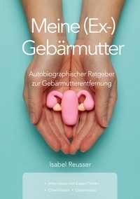 Isabel Reusser - Meine (Ex-) Gebärmutter - Autobiographischer Ratgeber zur Gebärmutterentfernung.