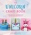 The Unicorn Craft Book. Over 25 Magical Projects to Inspire Your Imagination