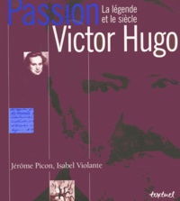 Isabel Violante Picon et Jérôme Picon - Passion Victor Hugo. - La légende et le siècle.